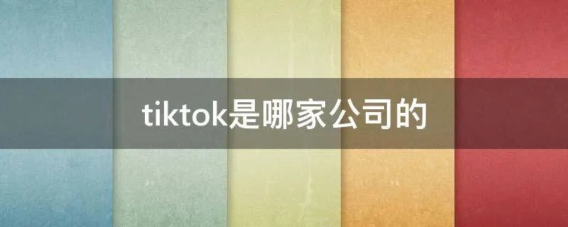tiktok是哪家公司的
