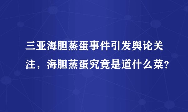三亚海胆蒸蛋事件引发舆论关注，海胆蒸蛋究竟是道什么菜？