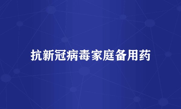 抗新冠病毒家庭备用药