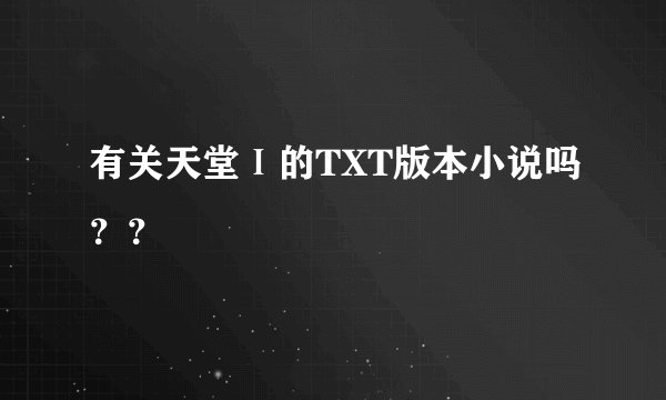 有关天堂Ⅰ的TXT版本小说吗？？