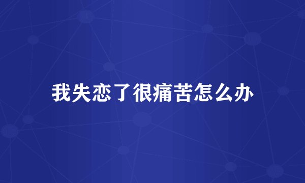 我失恋了很痛苦怎么办