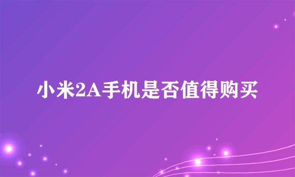 小米2A手机是否值得购买
