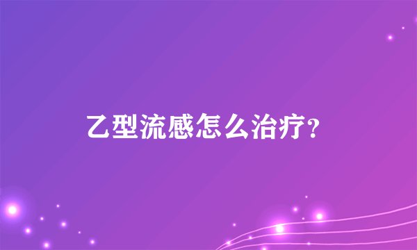 乙型流感怎么治疗？