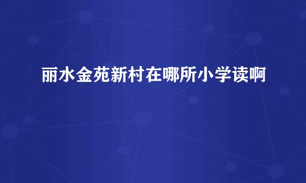 丽水金苑新村在哪所小学读啊