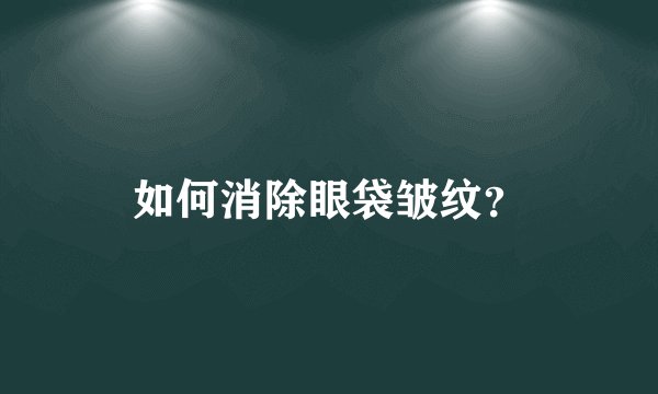 如何消除眼袋皱纹?