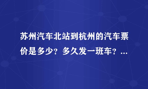 苏州汽车北站到杭州的汽车票价是多少？多久发一班车？要坐多久？