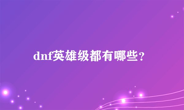 dnf英雄级都有哪些？