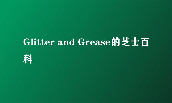 Glitter and Grease的芝士百科
