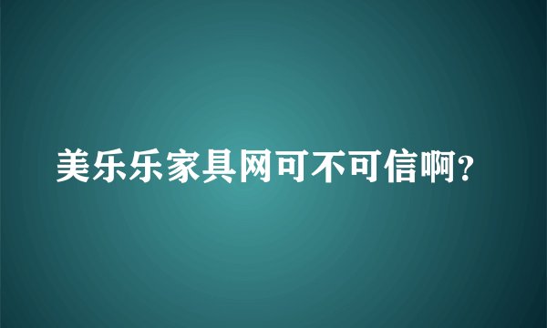 美乐乐家具网可不可信啊?