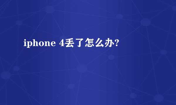 iphone 4丢了怎么办?