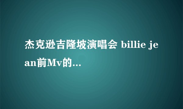 杰克逊吉隆坡演唱会 billie jean前Mv的歌叫什么名字·33秒的时候那个