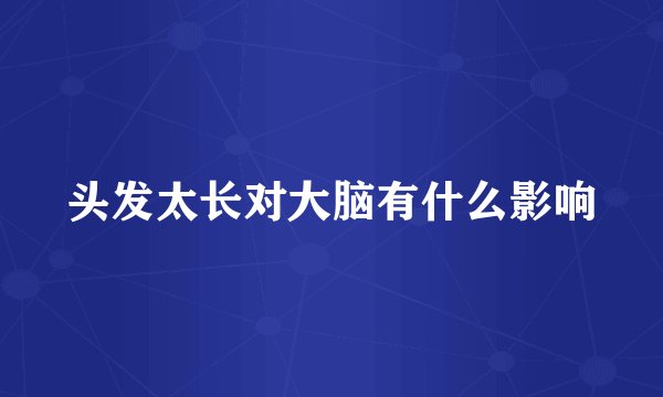 头发太长对大脑有什么影响