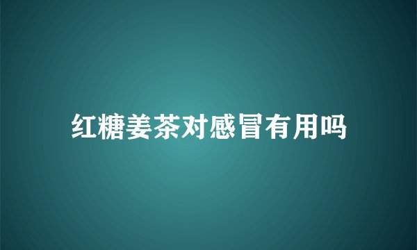 红糖姜茶对感冒有用吗