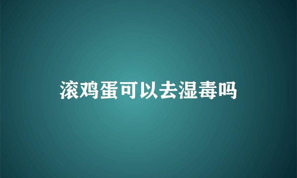 滚鸡蛋可以去湿毒吗