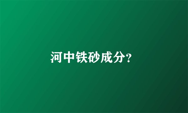 河中铁砂成分？