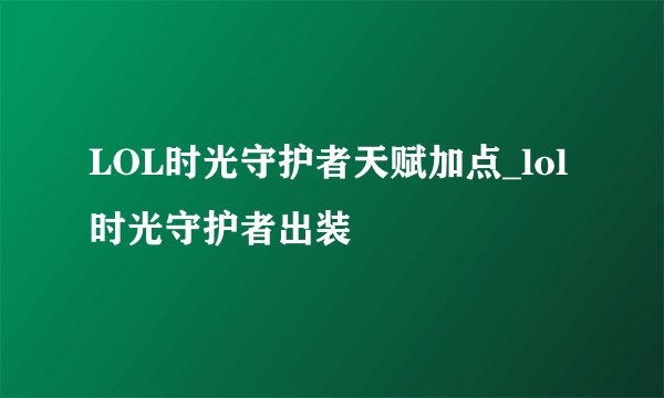 LOL时光守护者天赋加点_lol时光守护者出装