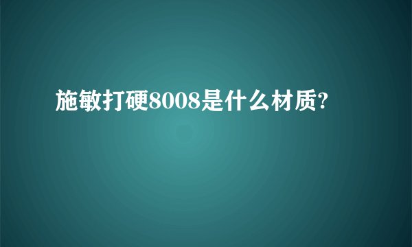 施敏打硬8008是什么材质?