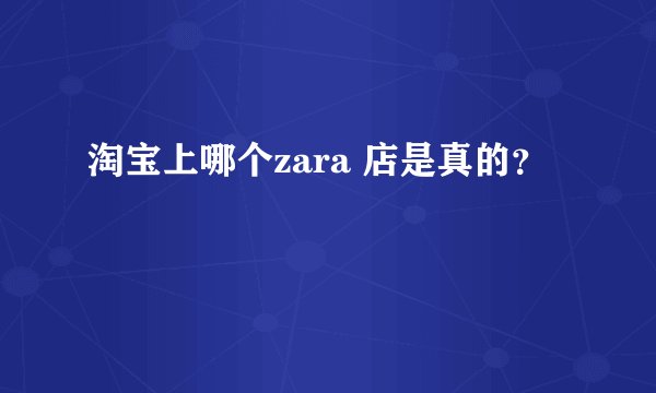 淘宝上哪个zara 店是真的？