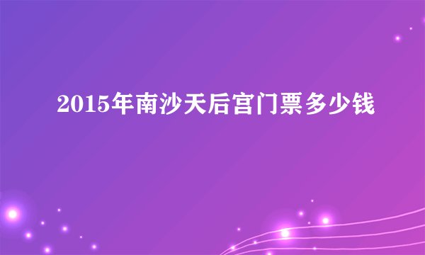 2015年南沙天后宫门票多少钱
