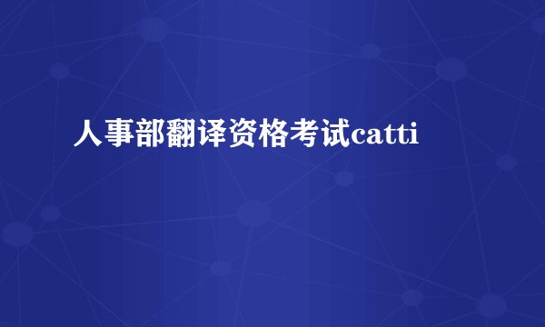 人事部翻译资格考试catti