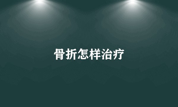 骨折怎样治疗