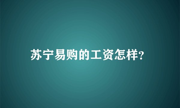 苏宁易购的工资怎样？