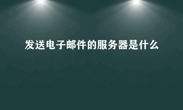 发送电子邮件的服务器是什么