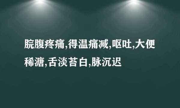脘腹疼痛,得温痛减,呕吐,大便稀溏,舌淡苔白,脉沉迟