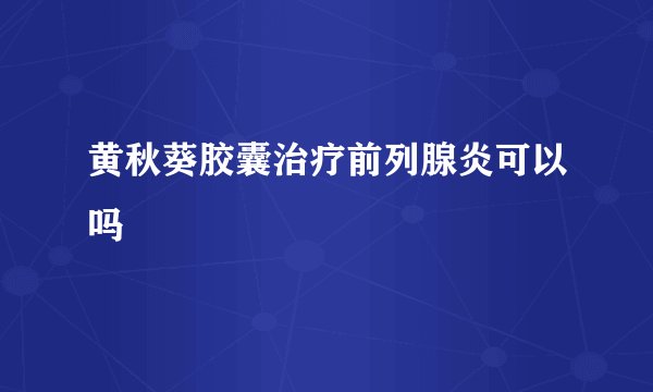 黄秋葵胶囊治疗前列腺炎可以吗