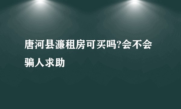 唐河县濂租房可买吗?会不会骗人求助