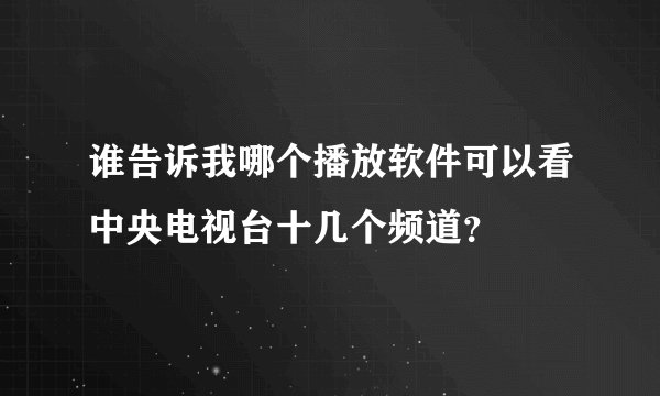 谁告诉我哪个播放软件可以看中央电视台十几个频道？