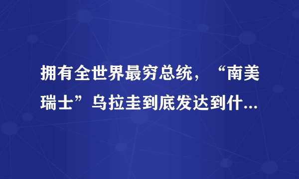 拥有全世界最穷总统，“南美瑞士”乌拉圭到底发达到什么程度？