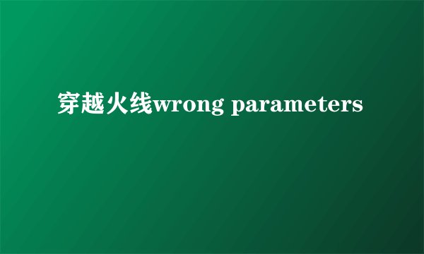 穿越火线wrong parameters