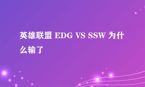 英雄联盟 EDG VS SSW 为什么输了