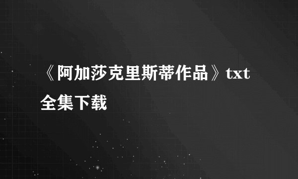 《阿加莎克里斯蒂作品》txt全集下载