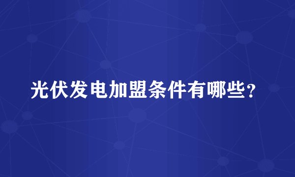 光伏发电加盟条件有哪些？