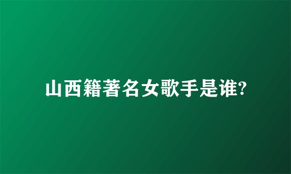 山西籍著名女歌手是谁?