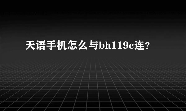 天语手机怎么与bh119c连？