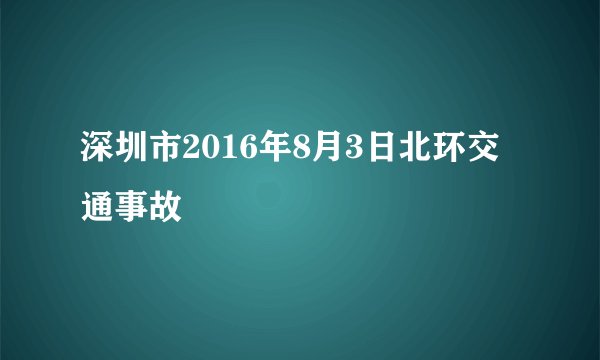 深圳市2016年8月3日北环交通事故