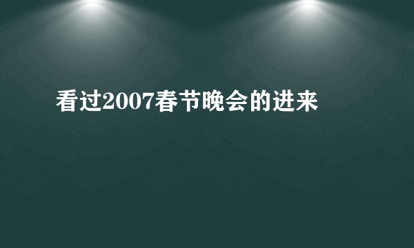看过2007春节晚会的进来