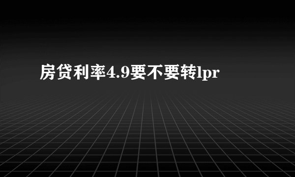 房贷利率4.9要不要转lpr
