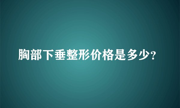 胸部下垂整形价格是多少？