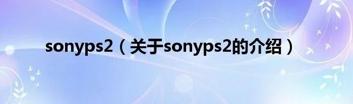 sonyps2（关于sonyps2的介绍）