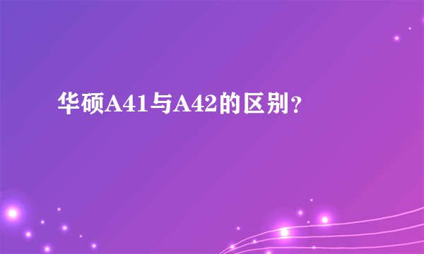 华硕A41与A42的区别？