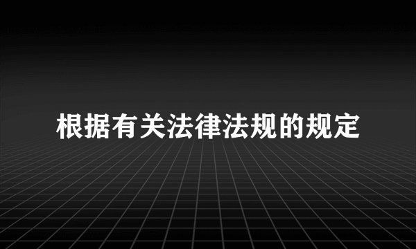 根据有关法律法规的规定