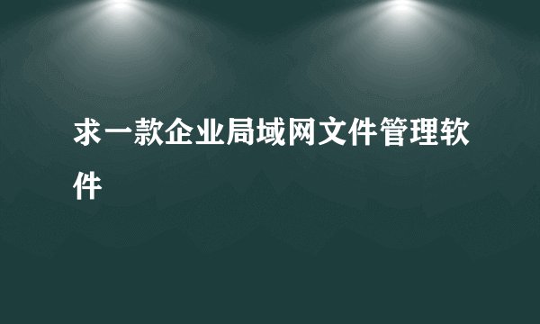 求一款企业局域网文件管理软件