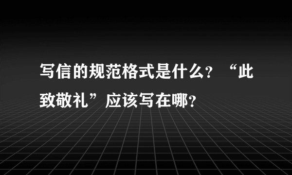 写信的规范格式是什么？“此致敬礼”应该写在哪？