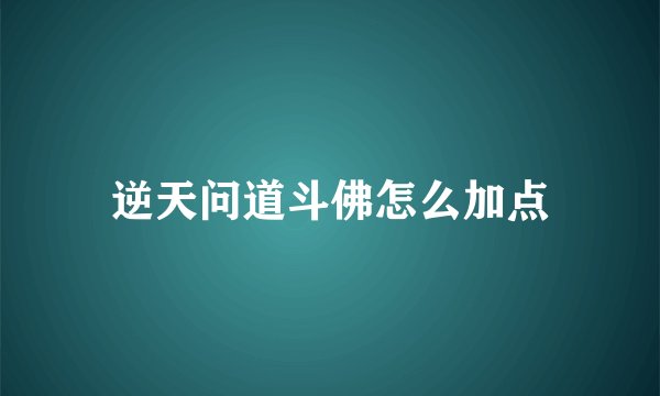逆天问道斗佛怎么加点