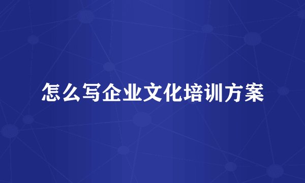 怎么写企业文化培训方案