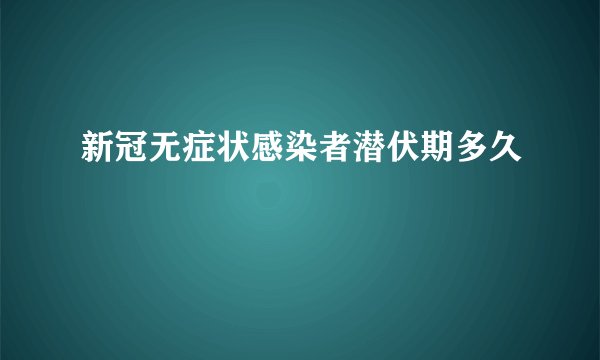 新冠无症状感染者潜伏期多久
